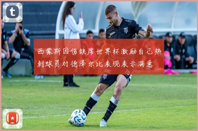 西蒙斯因伤缺席世界杯激励自己热刺球员对德泽尔比表现表示满意