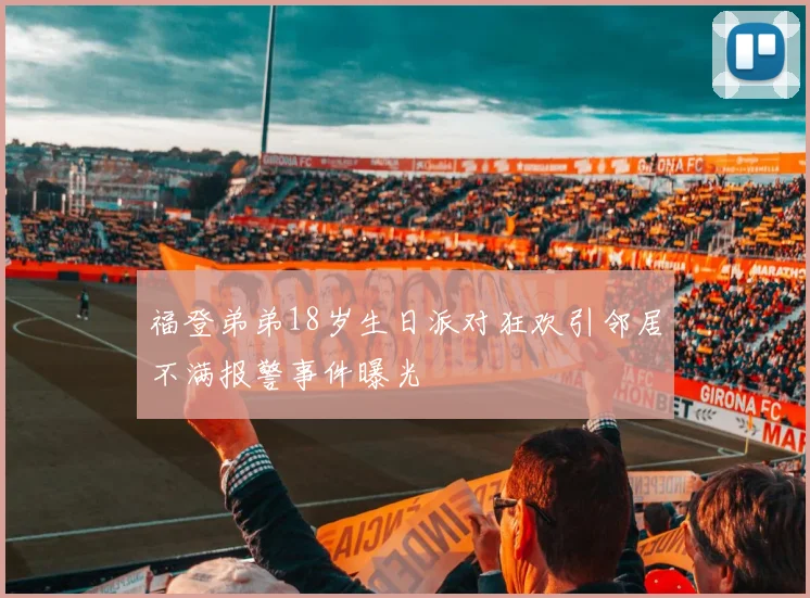 福登弟弟18岁生日派对狂欢引邻居不满报警事件曝光