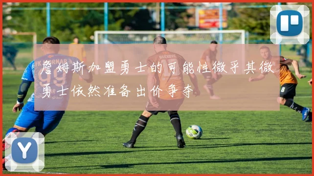 詹姆斯加盟勇士的可能性微乎其微勇士依然准备出价争夺