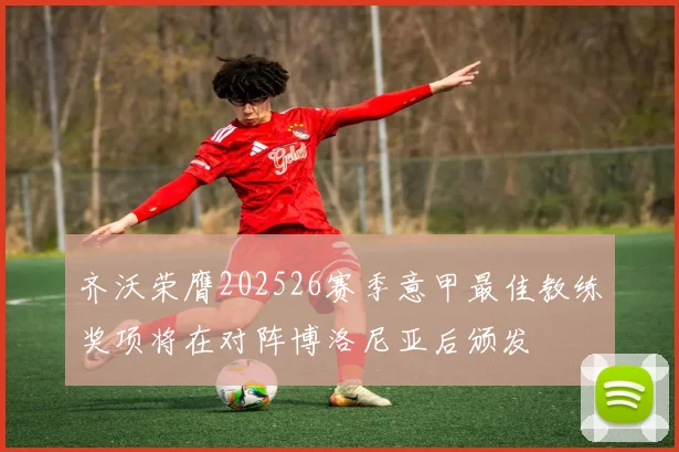 齐沃荣膺202526赛季意甲最佳教练奖项将在对阵博洛尼亚后颁发