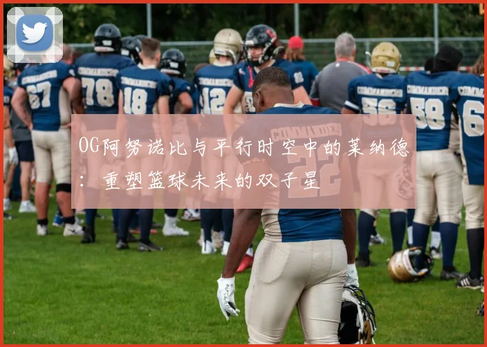 OG阿努诺比与平行时空中的莱纳德：重塑篮球未来的双子星