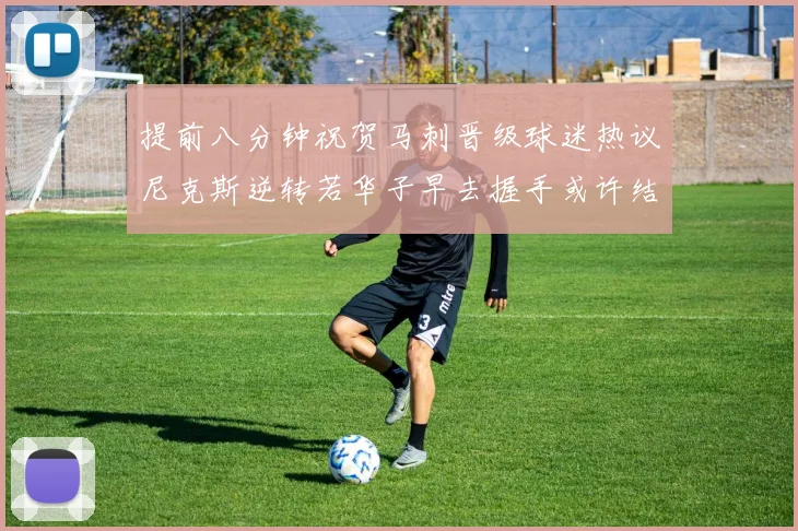 提前八分钟祝贺马刺晋级球迷热议尼克斯逆转若华子早去握手或许结果不同