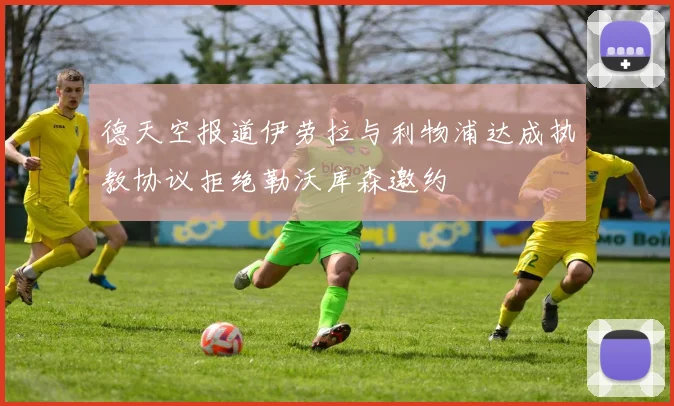 德天空报道伊劳拉与利物浦达成执教协议拒绝勒沃库森邀约