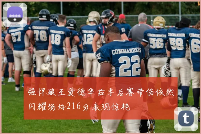 强悍狼王爱德华兹季后赛带伤依然闪耀场均216分表现惊艳