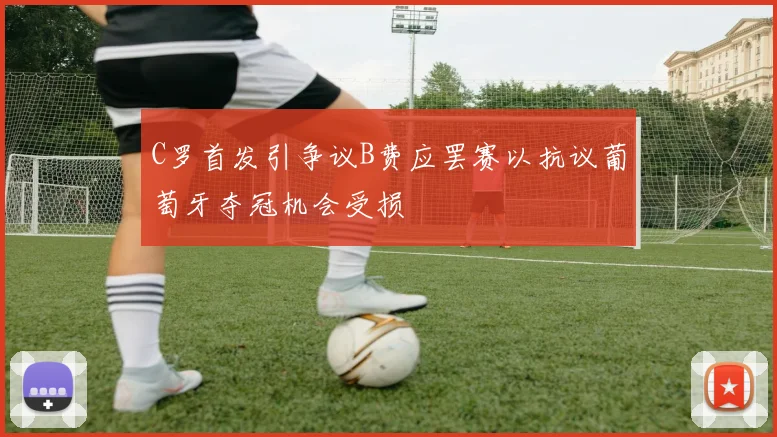 C罗首发引争议B费应罢赛以抗议葡萄牙夺冠机会受损