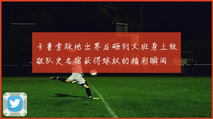 卡鲁索踩地出界后砸到文班身上致敬队史名宿获得球权的精彩瞬间