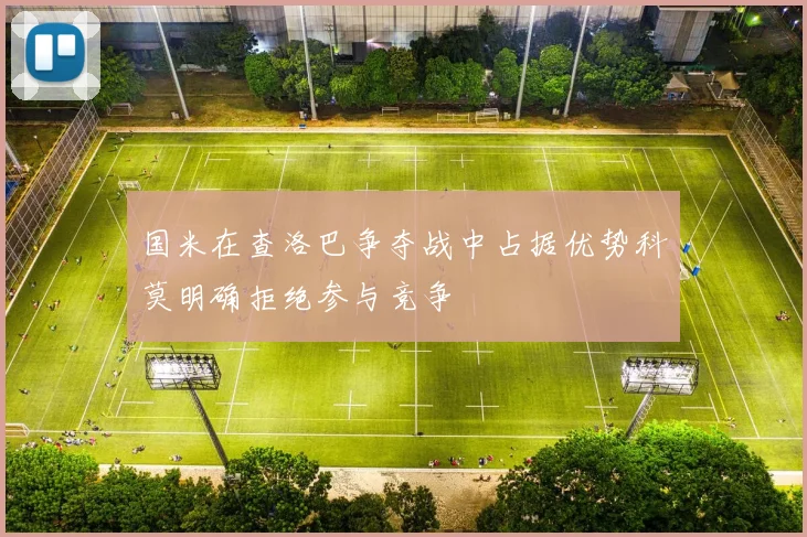 国米在查洛巴争夺战中占据优势科莫明确拒绝参与竞争