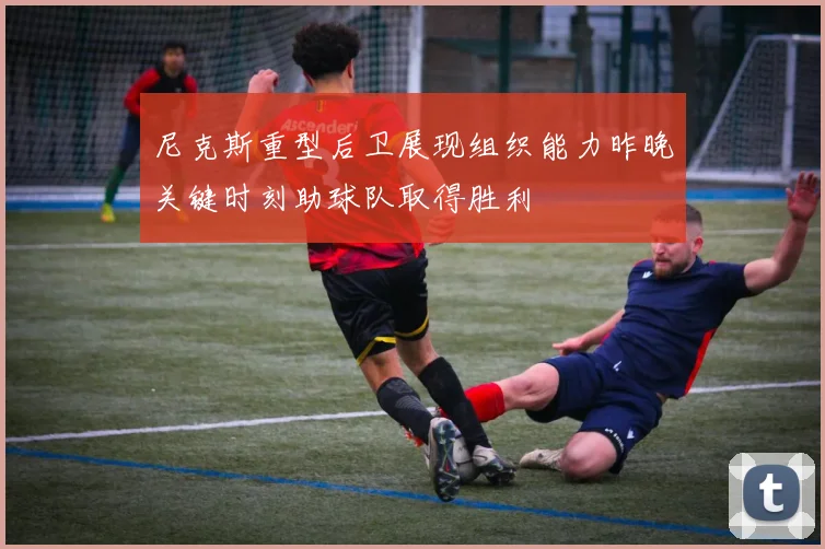 尼克斯重型后卫展现组织能力昨晚关键时刻助球队取得胜利