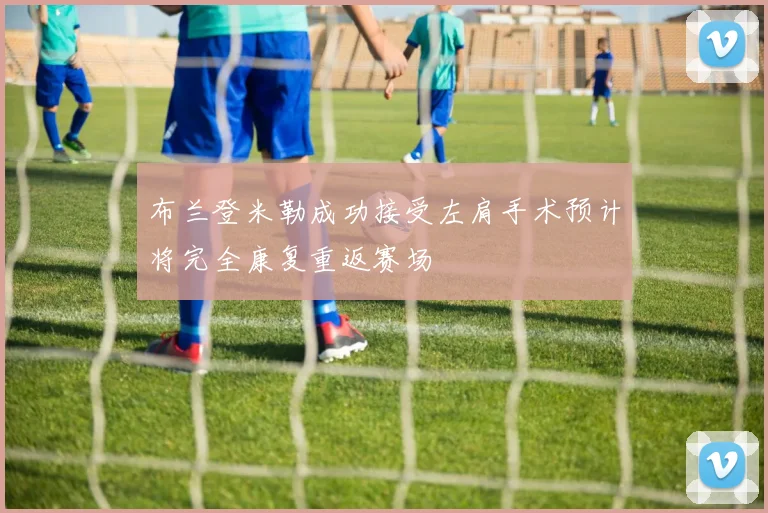 布兰登米勒成功接受左肩手术预计将完全康复重返赛场